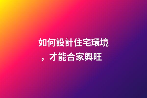 如何設計住宅環境，才能合家興旺